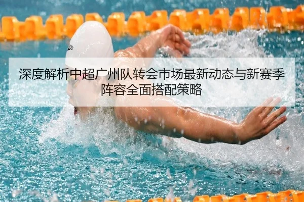 深度解析中超广州队转会市场最新动态与新赛季阵容全面搭配策略