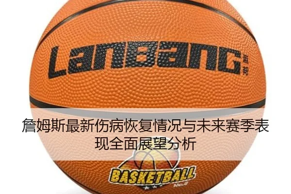 詹姆斯最新伤病恢复情况与未来赛季表现全面展望分析